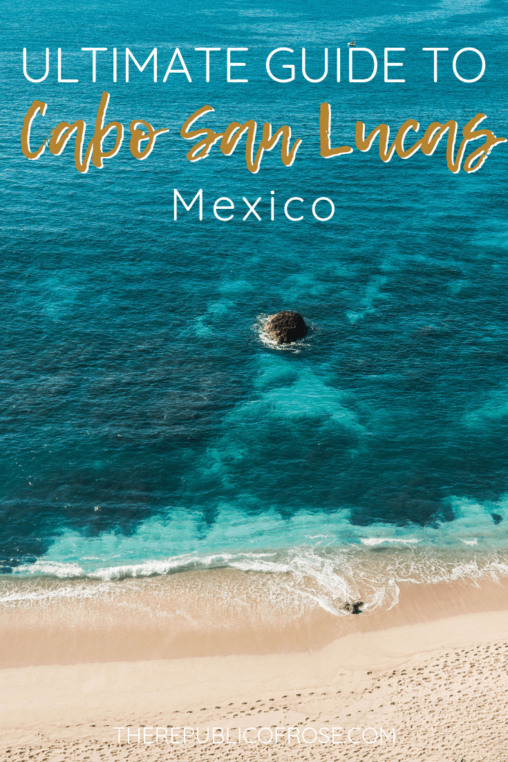 THE ULTIMATE GUIDE TO CABO SAN LUCAS MEXICO | The Republic of Rose