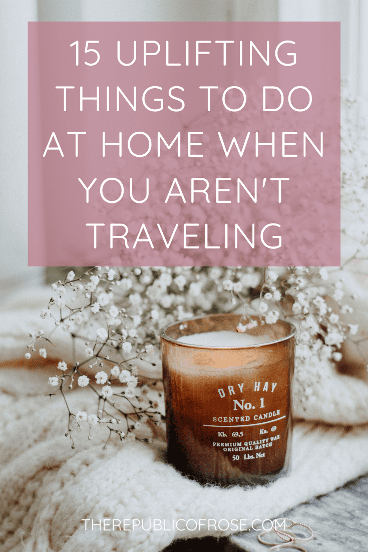 15 Uplifting Things to Do at Home When You Aren't Traveling